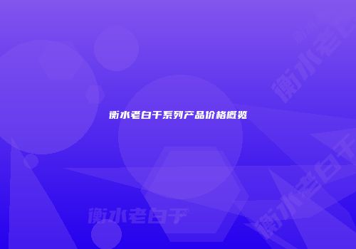 衡水老白干系列产品价格概览