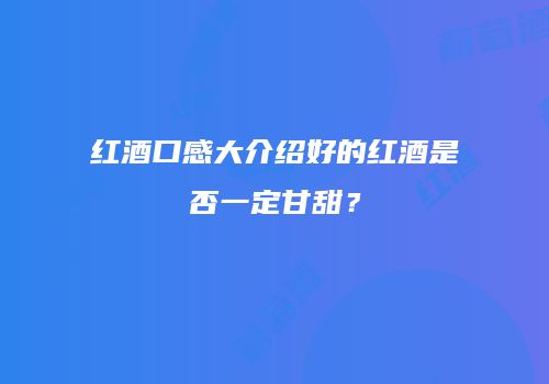 红酒口感大介绍好的红酒是否一定甘甜？