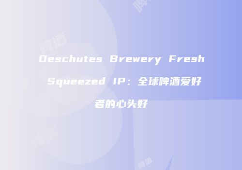 Deschutes Brewery Fresh Squeezed IP：全球啤酒爱好者的心头好