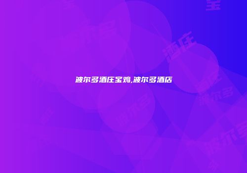 波尔多酒庄宝鸡,波尔多酒店