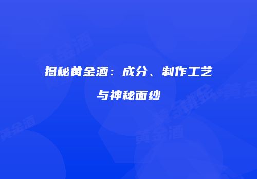 揭秘黄金酒：成分、制作工艺与神秘面纱