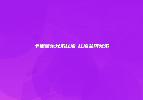 卡思黛乐兄弟红酒-红酒品牌兄弟