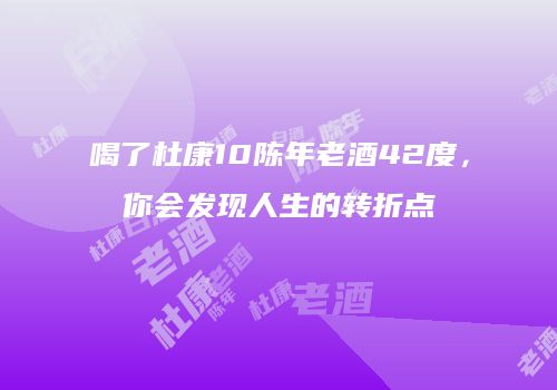 喝了杜康10陈年老酒42度，你会发现人生的转折点