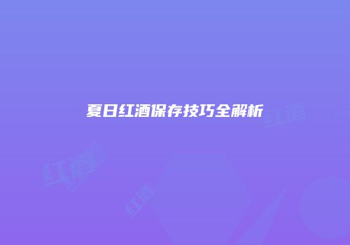 夏日红酒保存技巧全解析