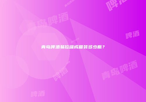 青岛啤酒易拉罐成箱装多少瓶？