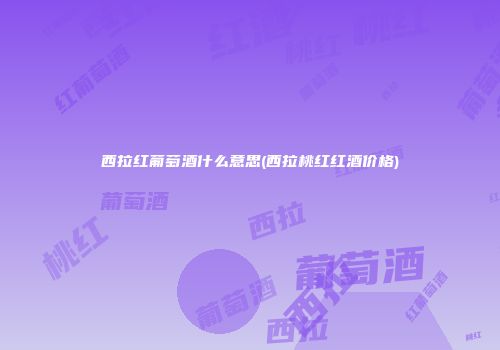 西拉红葡萄酒什么意思(西拉桃红红酒价格)