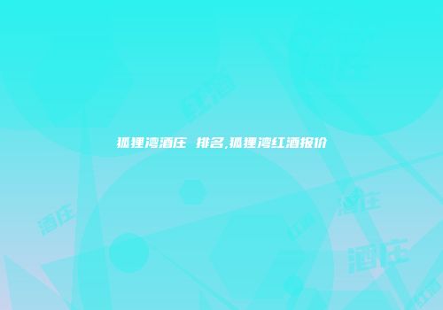 狐狸湾酒庄 排名,狐狸湾红酒报价