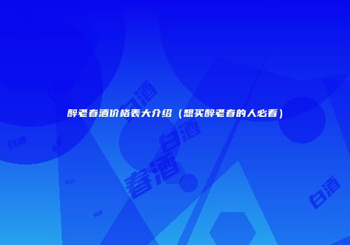 醉老春酒价格表大介绍（想买醉老春的人必看）