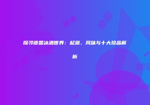 探寻德国冰酒世界：起源、风味与十大珍品解析