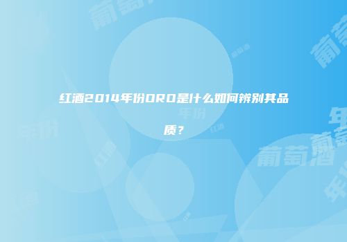 红酒2014年份ORO是什么如何辨别其品质？