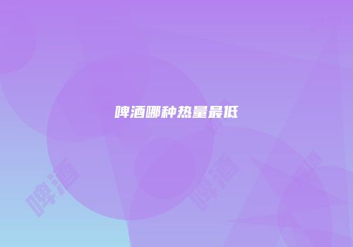 啤酒哪种热量最低