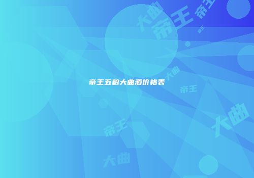 帝王五粮大曲酒价格表