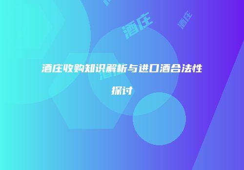 酒庄收购知识解析与进口酒合法性探讨