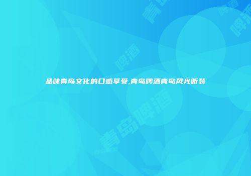 品味青岛文化的口感享受,青岛啤酒青岛风光听装