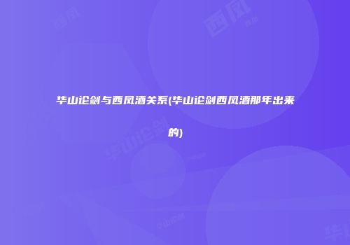 华山论剑与西凤酒关系(华山论剑西凤酒那年出来的)