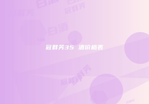 冠群芳35 酒价格表