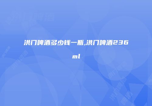 洪门啤酒多少钱一瓶,洪门啤酒236ml