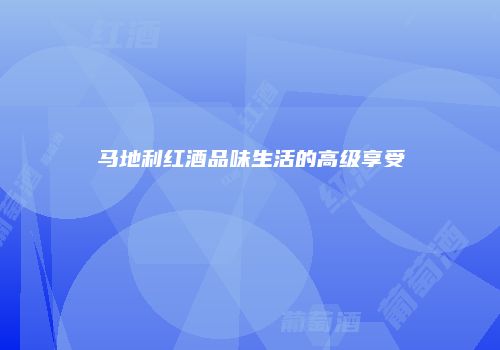 马地利红酒品味生活的高级享受