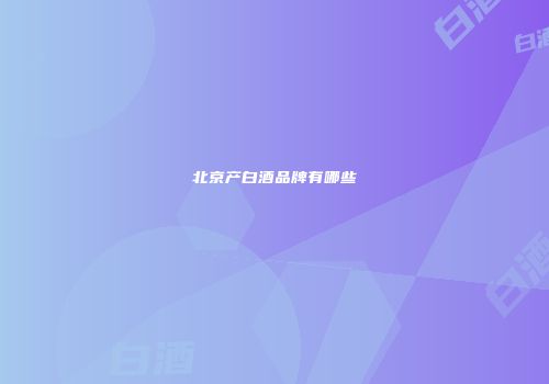 北京产白酒品牌有哪些
