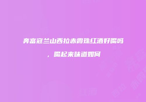 奔富寇兰山西拉赤霞珠红酒好喝吗，喝起来味道如何