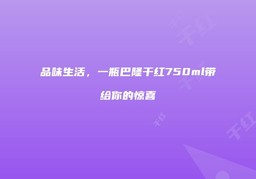 品味生活，一瓶巴隆干红750ml带给你的惊喜