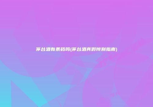 茅台酒有条码吗(茅台酒真假辨别指南)