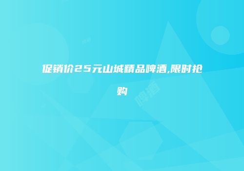 促销价25元山城精品啤酒,限时抢购