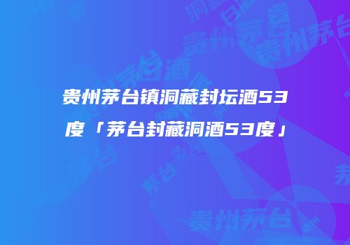 贵州茅台镇洞藏封坛酒53度「茅台封藏洞酒53度」
