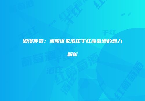 浪漫传奇：凯隆世家酒庄干红葡萄酒的魅力解析