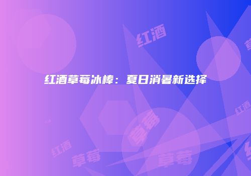 红酒草莓冰棒：夏日消暑新选择