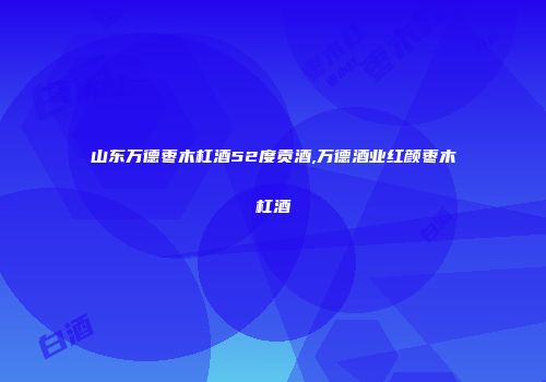 山东万德枣木杠酒52度贡酒,万德酒业红颜枣木杠酒