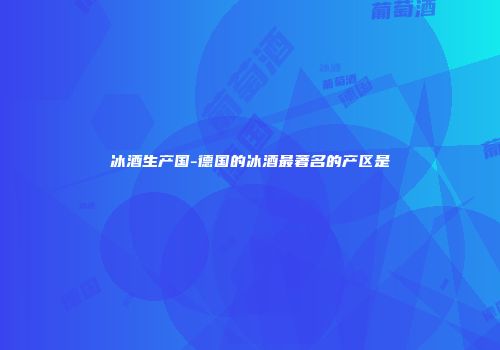 冰酒生产国-德国的冰酒最著名的产区是