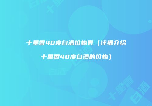 十里香40度白酒价格表（详细介绍十里香40度白酒的价格）