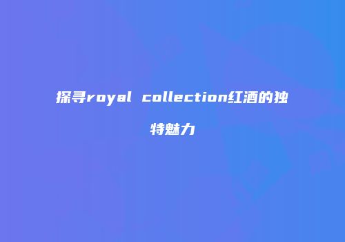 探寻royal collection红酒的独特魅力