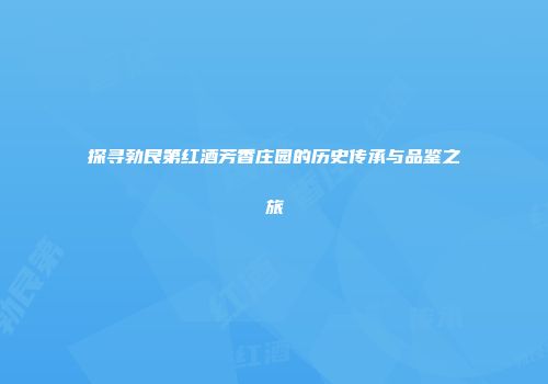 探寻勃艮第红酒芳香庄园的历史传承与品鉴之旅
