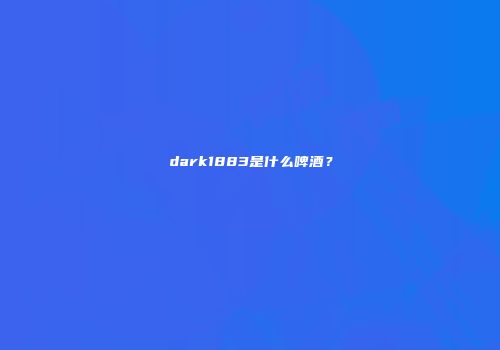 dark1883是什么啤酒？