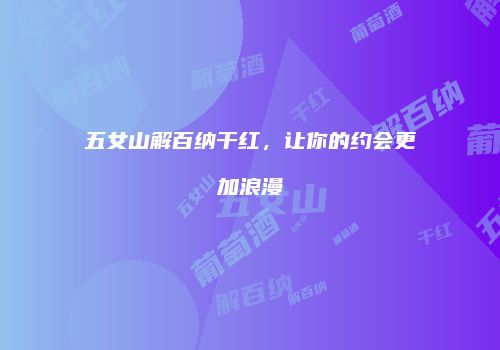 五女山解百纳干红，让你的约会更加浪漫
