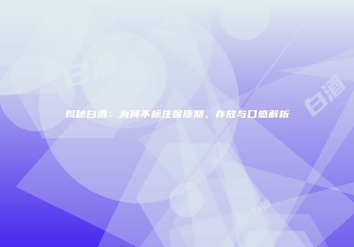 揭秘白酒：为何不标注保质期，存放与口感解析
