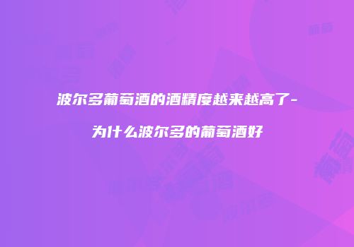 波尔多葡萄酒的酒精度越来越高了-为什么波尔多的葡萄酒好