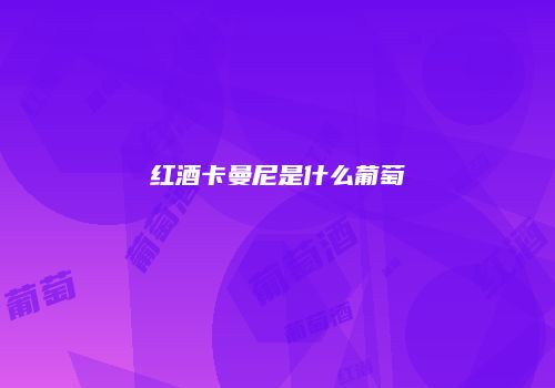 红酒卡曼尼是什么葡萄
