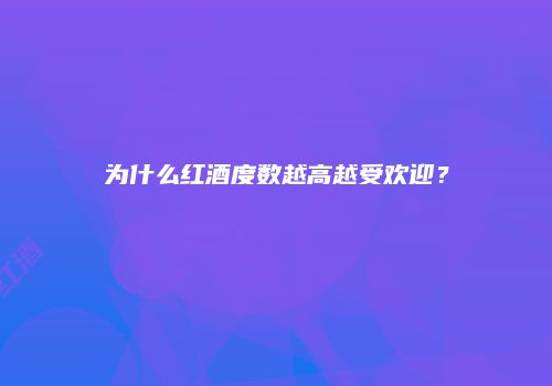 为什么红酒度数越高越受欢迎？