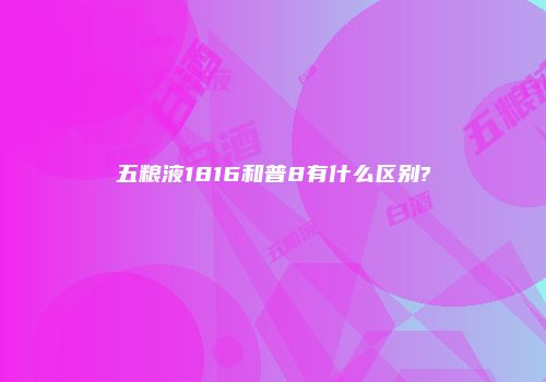 五粮液1816和普8有什么区别?