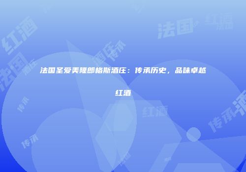 法国圣爱美隆郎格斯酒庄：传承历史，品味卓越红酒