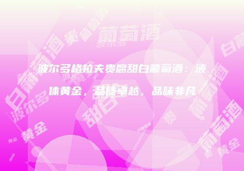 波尔多格拉夫贵腐甜白葡萄酒：液体黄金，品质卓越，品味非凡