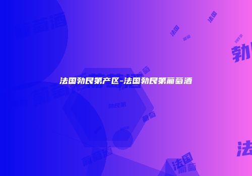 法国勃艮第产区-法国勃艮第葡萄酒
