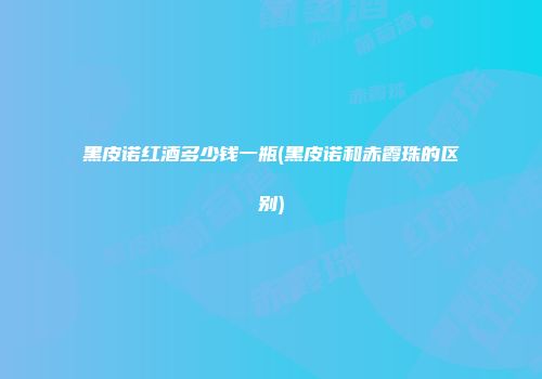 黑皮诺红酒多少钱一瓶(黑皮诺和赤霞珠的区别)