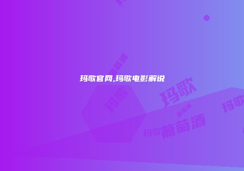 玛歌官网,玛歌电影解说