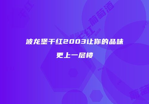 波龙堡干红2003让你的品味更上一层楼