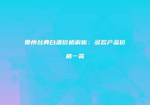 贵州台典白酒价格解析：多款产品价格一览