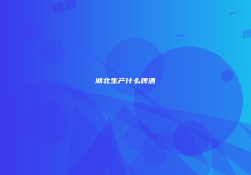 湖北生产什么啤酒